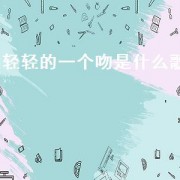 轻轻的一个吻是什么歌（轻轻的一个吻歌词）