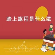 踏上旅程是什么歌（旅程出自哪首歌）