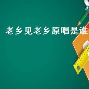 老乡见老乡原唱是谁（老乡见老乡两眼泪汪汪原唱版）