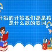 开始的开始我们都是孩子是什么歌的歌词（开始时的开始我们都是孩子歌词）