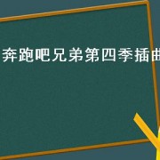 奔跑吧兄弟第四季插曲（奔跑吧兄弟第四季第11期插曲）