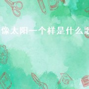 像太阳一个样是什么歌（像太阳一样歌曲）