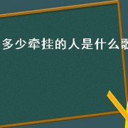 多少牵挂的人是什么歌（一辈子的牵挂是什么歌）