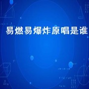 易燃易爆炸原唱是谁（易燃易爆炸原唱版本）