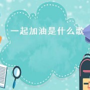 一起加油是什么歌（我们一起加油是首什么歌）