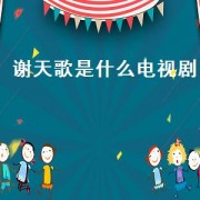谢天歌是什么电视剧（谢天歌是什么电视剧的名字）