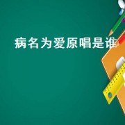 病名为爱原唱是谁（病名为爱的歌曲原唱）