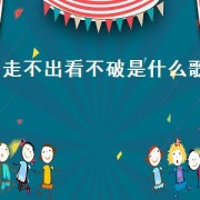 走不出看不破是什么歌（脚踏千条路是什么歌）