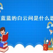 蓝蓝的白云间是什么歌（蓝蓝的白云间）