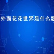 外面花花世界是什么歌（花花世界是啥歌）