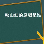 映山红的原唱是谁（映山红原唱完整版）