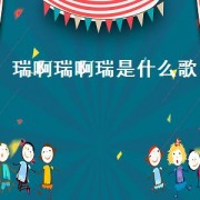 瑞啊瑞啊瑞是什么歌（瑞阿瑞的歌叫什么）