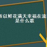 所以鲜花满天幸福在流转是什么歌