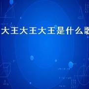 大王大王大王是什么歌（大王大王的歌曲）