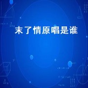 末了情原唱是谁（未了情原唱女生版）