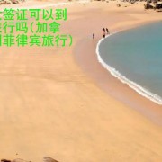 持加拿大签证可以到菲律宾旅行吗(加拿大公民到菲律宾旅行)