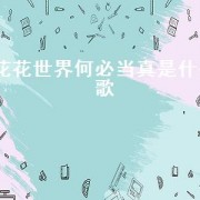 花花世界何必当真是什么歌（有一首歌歌词是花花世界不必当真）