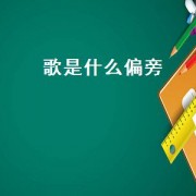 歌是什么偏旁（歌是什么偏旁什么结构）
