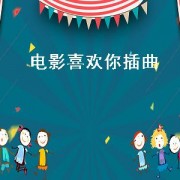 电影喜欢你插曲（电影喜欢你插曲英文歌）