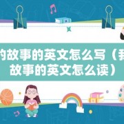我的故事的英文怎么写（我的故事的英文怎么读）