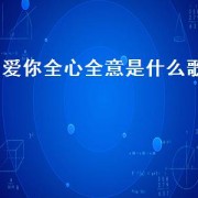爱你全心全意是什么歌（我爱你全心全意歌曲名）