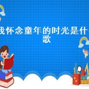 我怀念童年的时光是什么歌（哪首歌是童年的回忆）