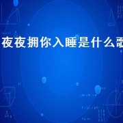 夜夜拥你入睡是什么歌（夜夜抱你入睡的歌曲）