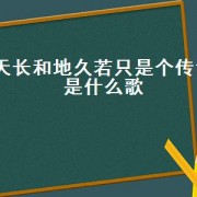 天长和地久若只是个传说是什么歌（天长和地久只是一个传说歌名）
