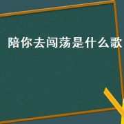 陪你去闯荡是什么歌（陪你去闯荡陪你去疯狂抖音热门歌）