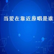 当爱在靠近原唱是谁