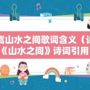 许嵩山水之间歌词含义（许嵩《山水之间》诗词引用）