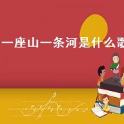 一座山一条河是什么歌（一座山翻过一条河啥歌）