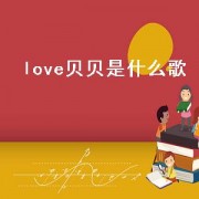 love贝贝是什么歌（贝贝的歌名）