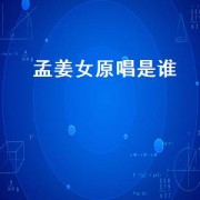 孟姜女原唱是谁（孟姜女是流行于什么省的民歌）