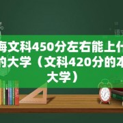 青海文科450分左右能上什么样的大学（文科420分的本科大学）