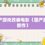 国产游戏改编电影（国产游戏新作）