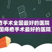 痔疮手术全国最好的医院（中国痔疮手术最好的医院）
