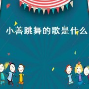 小善跳舞的歌是什么（小善跳舞的歌是什么）