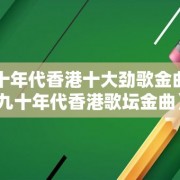 九十年代香港十大劲歌金曲（九十年代香港歌坛金曲）