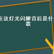 在这灯光闪耀背后是什么歌（在这灯光闪耀的背后女声）