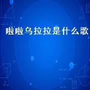 啦啦乌拉拉是什么歌（乌拉拉的bgm是什么歌）