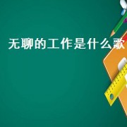 无聊的工作是什么歌（无聊的工作让人有点烦是什么歌）