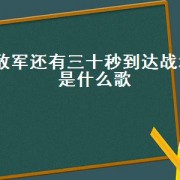 敌军还有三十秒到达战场是什么歌（敌军还有三秒到达战场什么意思）