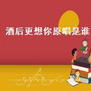 酒后更想你原唱是谁