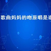 歌曲妈妈的吻原唱是谁