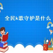 全民k歌守护是什么(全民k歌守护)