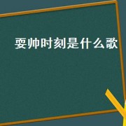 耍帅时刻是什么歌