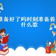 准备好了吗时刻准备着是什么歌（准备好了吗是哪一首歌里面的歌词）