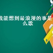 我能想到最浪漫的事是什么歌（我能想到最浪漫的事是什么）