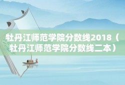 牡丹江师范学院分数线2018（牡丹江师范学院分数线二本）